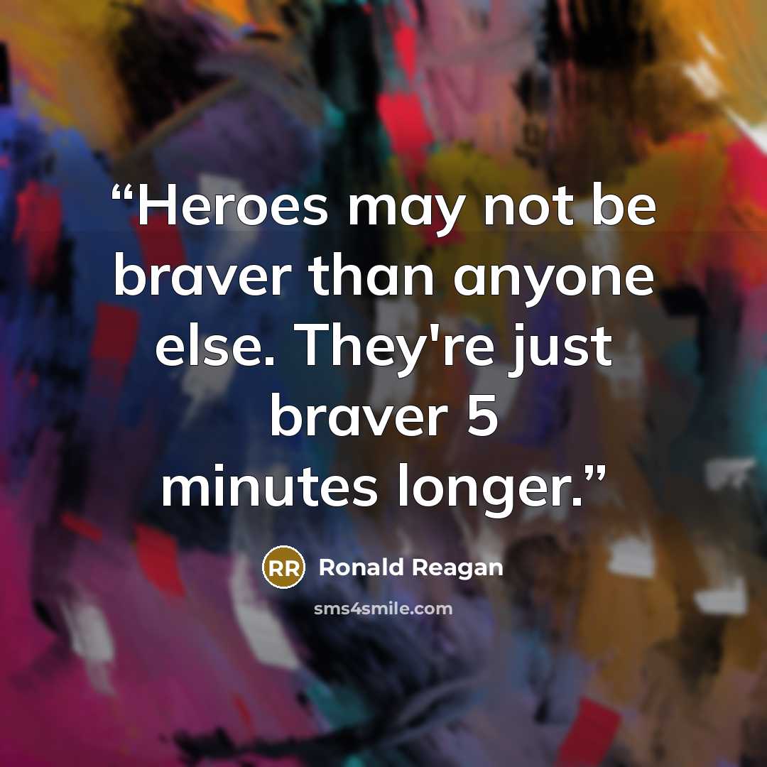 “Heroes may not be braver than anyone else. They're just braver 5 minutes longer.” quote by Ronald Reagan