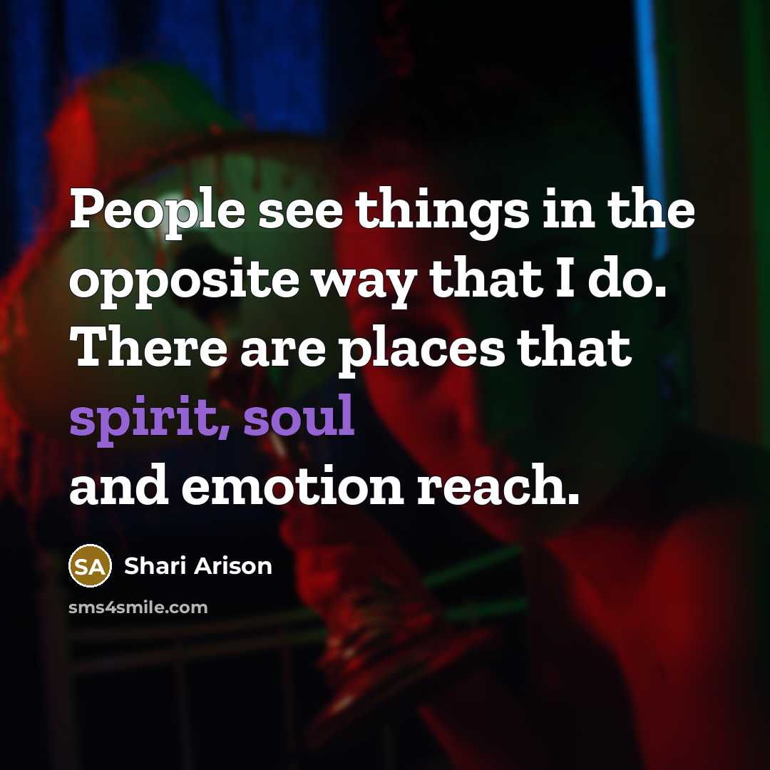 “People see things in the opposite way that I do. There are places that spirit, soul and emotion reach.” quote by Shari Arison