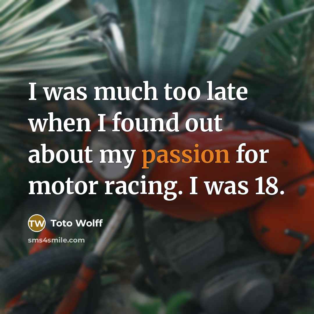 “I was much too late when I found out about my passion for motor racing. I was 18.” quote by Toto Wolff