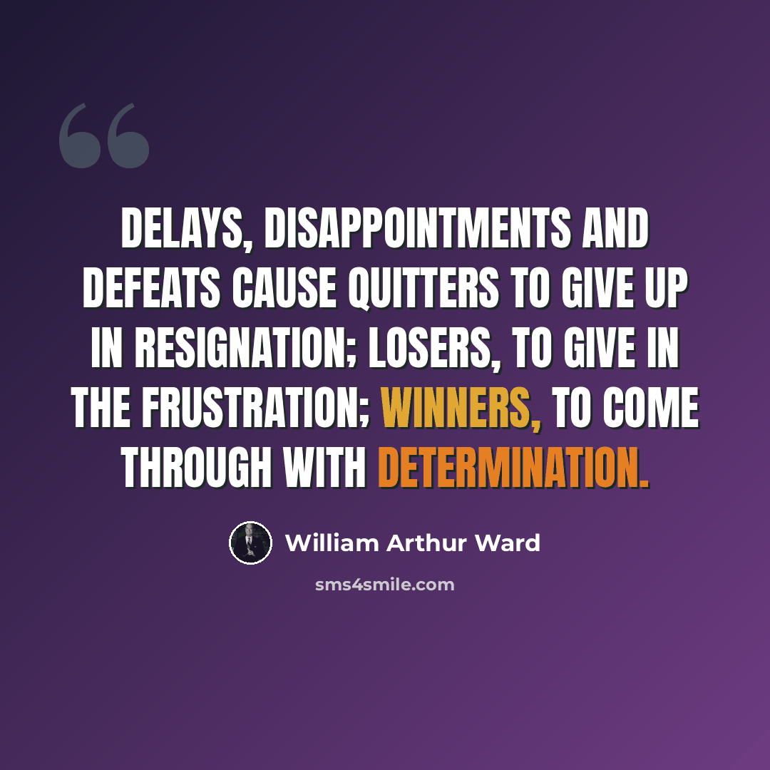 “Delays, disappointments and defeats cause quitters to give up in resignation; losers, to give in the frustration; winners, to come through with determination.” quote by William Arthur Ward