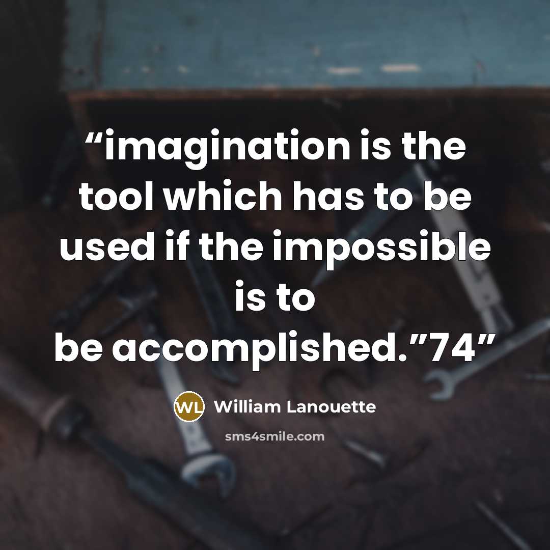 “imagination is the tool which has to be used if the impossible is to be accomplished.”74” quote by William Lanouette