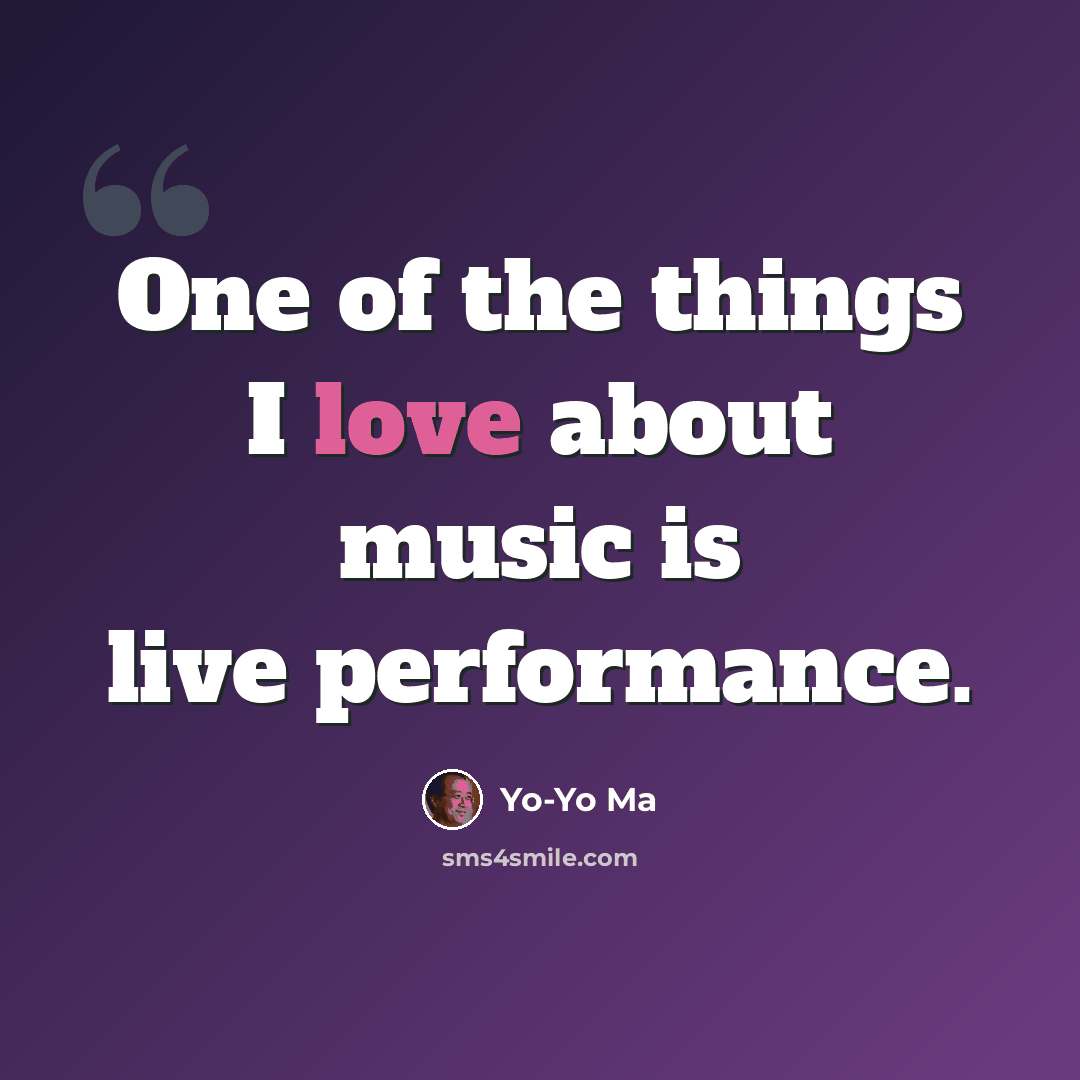 “One of the things I love about music is live performance.” quote by Yo-Yo Ma