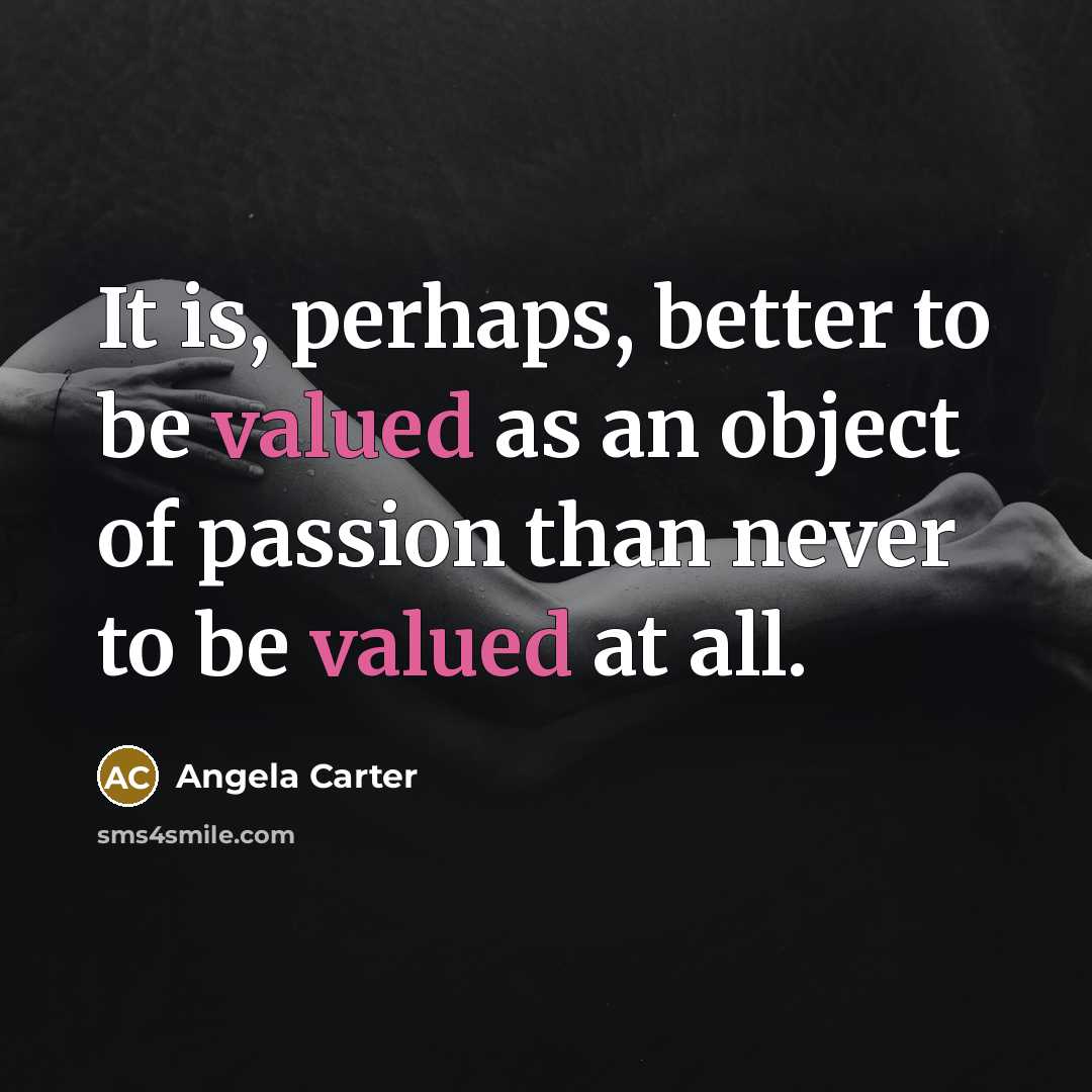 “It is, perhaps, better to be valued as an object of passion than never to be valued at all.” quote by Angela Carter