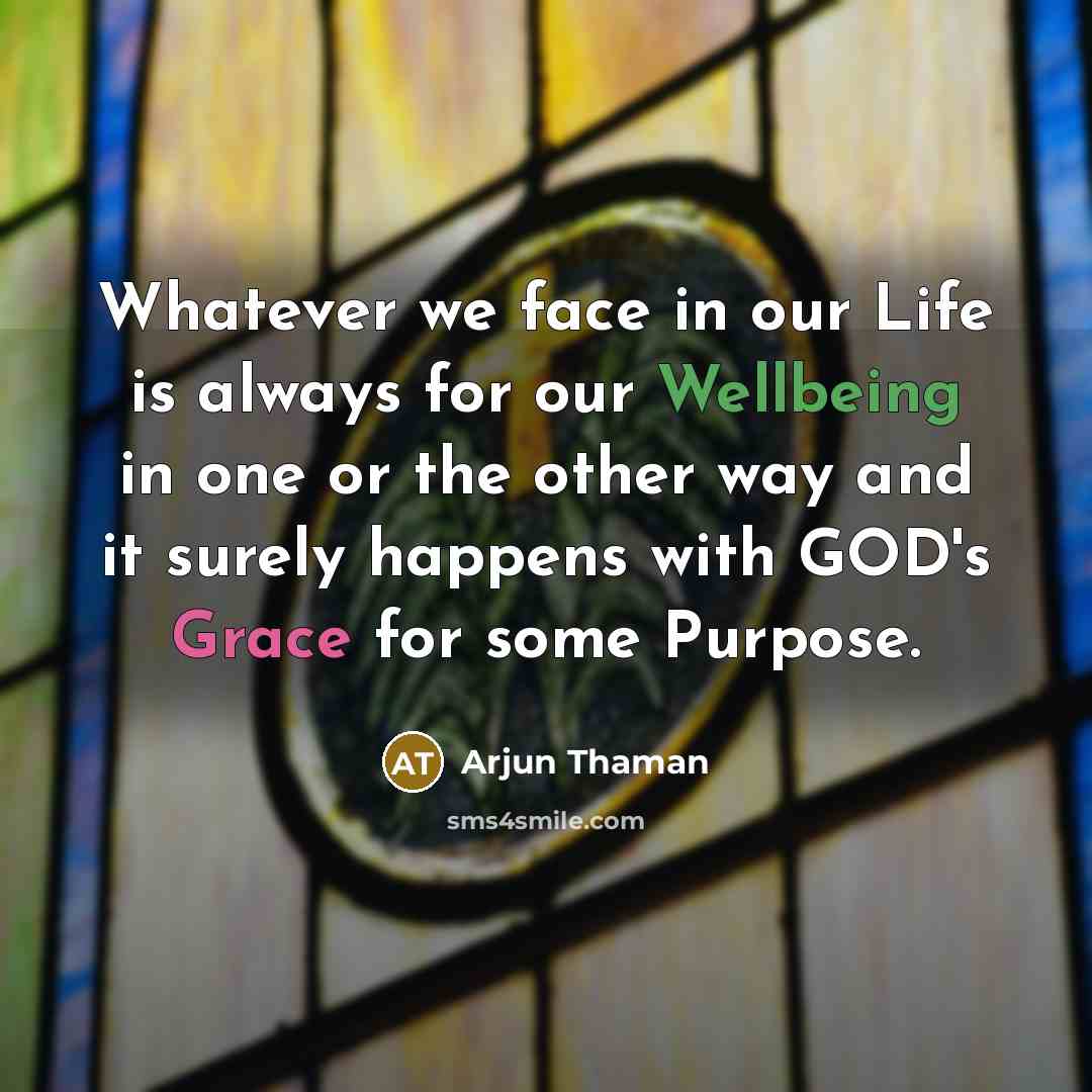 “Whatever we face in our Life is always for our Wellbeing in one or the other way and it surely happens with GOD's Grace for some Purpose.” quote by Arjun Thaman