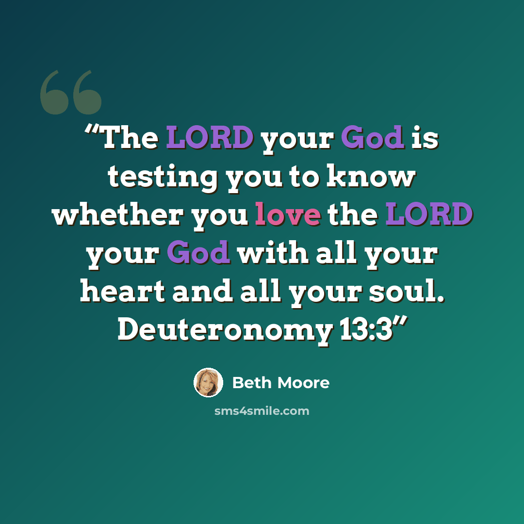 “The LORD your God is testing you to know whether you love the LORD your God with all your heart and all your soul. Deuteronomy 13:3” quote by Beth Moore