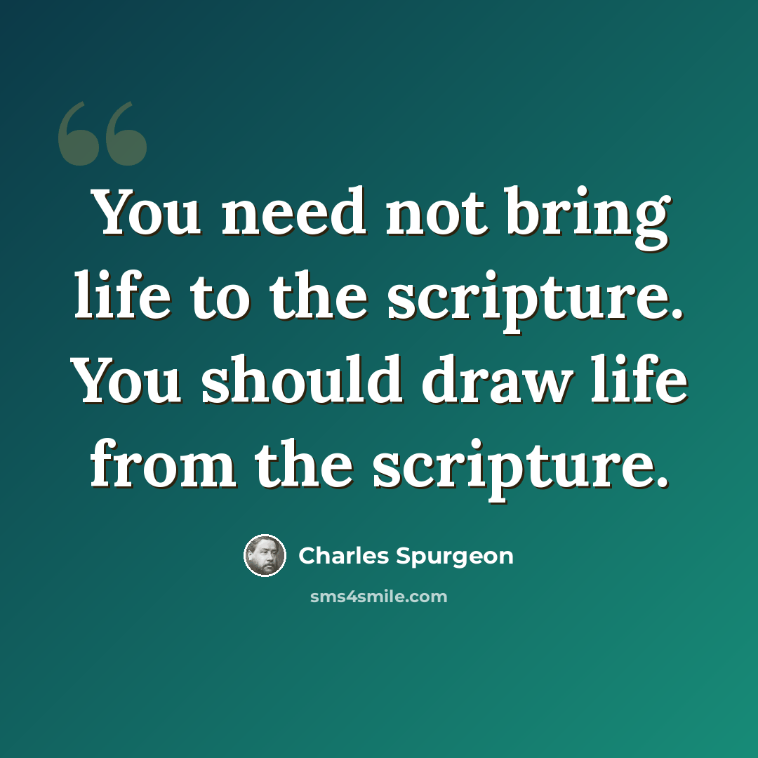 “You need not bring life to the scripture. You should draw life from the scripture.” quote by Charles Spurgeon