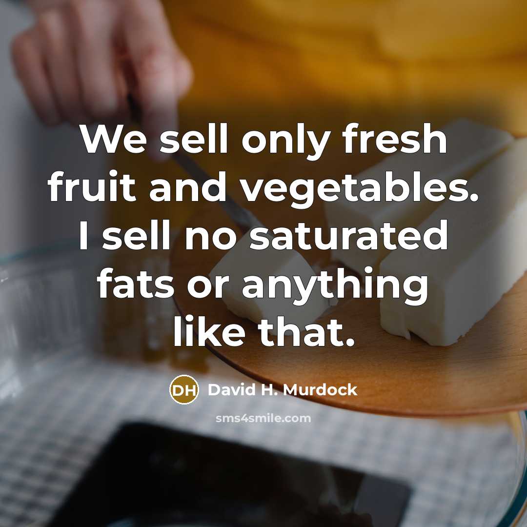 “We sell only fresh fruit and vegetables. I sell no saturated fats or anything like that.” quote by David H. Murdock