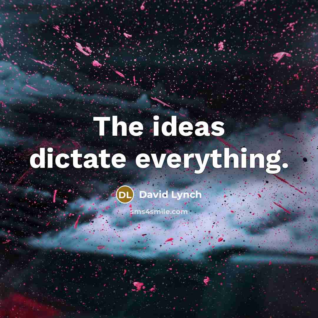 “The ideas dictate everything.” quote by David Lynch