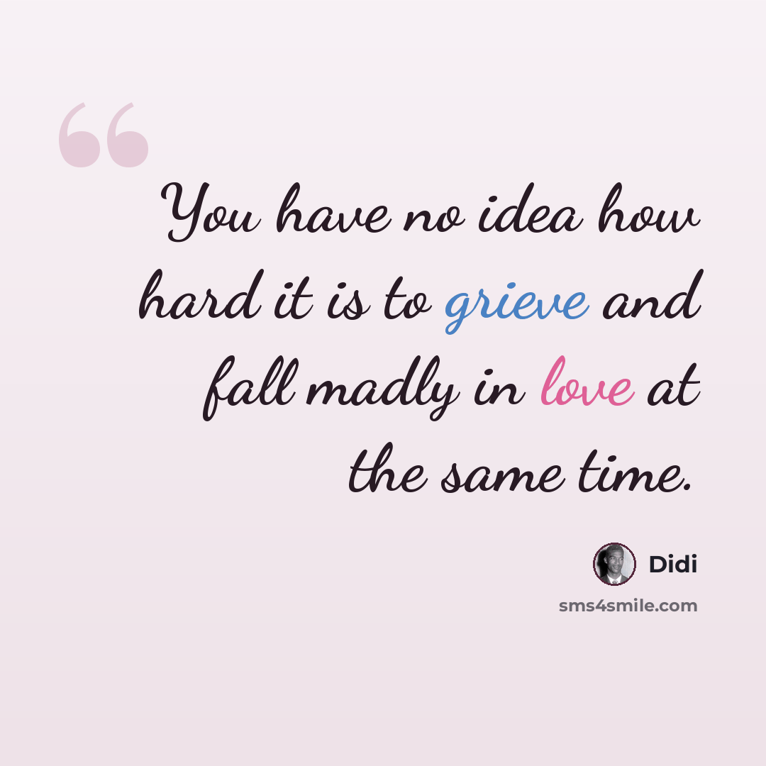 “You have no idea how hard it is to grieve and fall madly in love at the same time.” quote by Didi