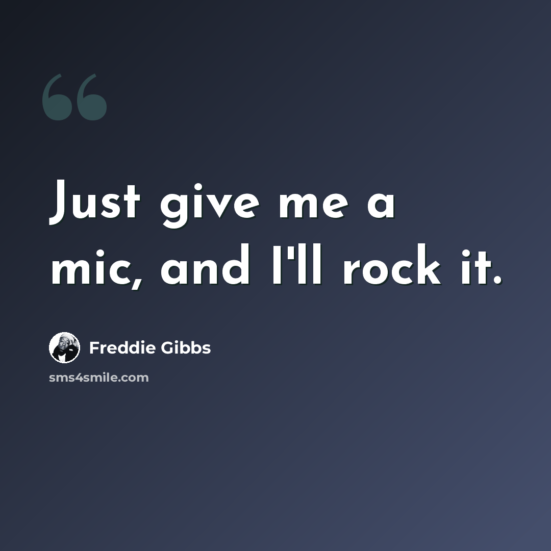 “Just give me a mic, and I'll rock it.” quote by Freddie Gibbs