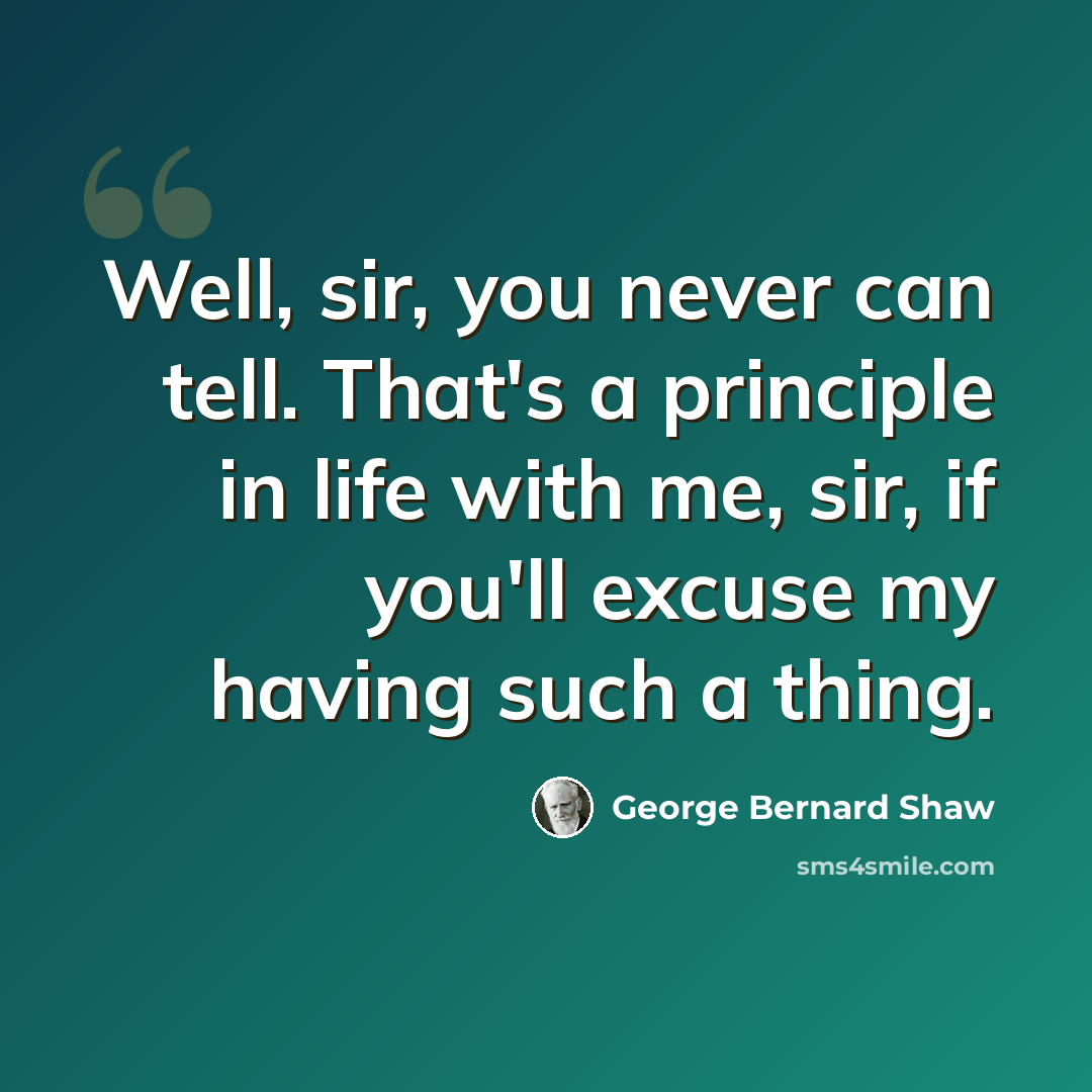 “Well, sir, you never can tell. That's a principle in life with me, sir, if you'll excuse my having such a thing.” quote by George Bernard Shaw