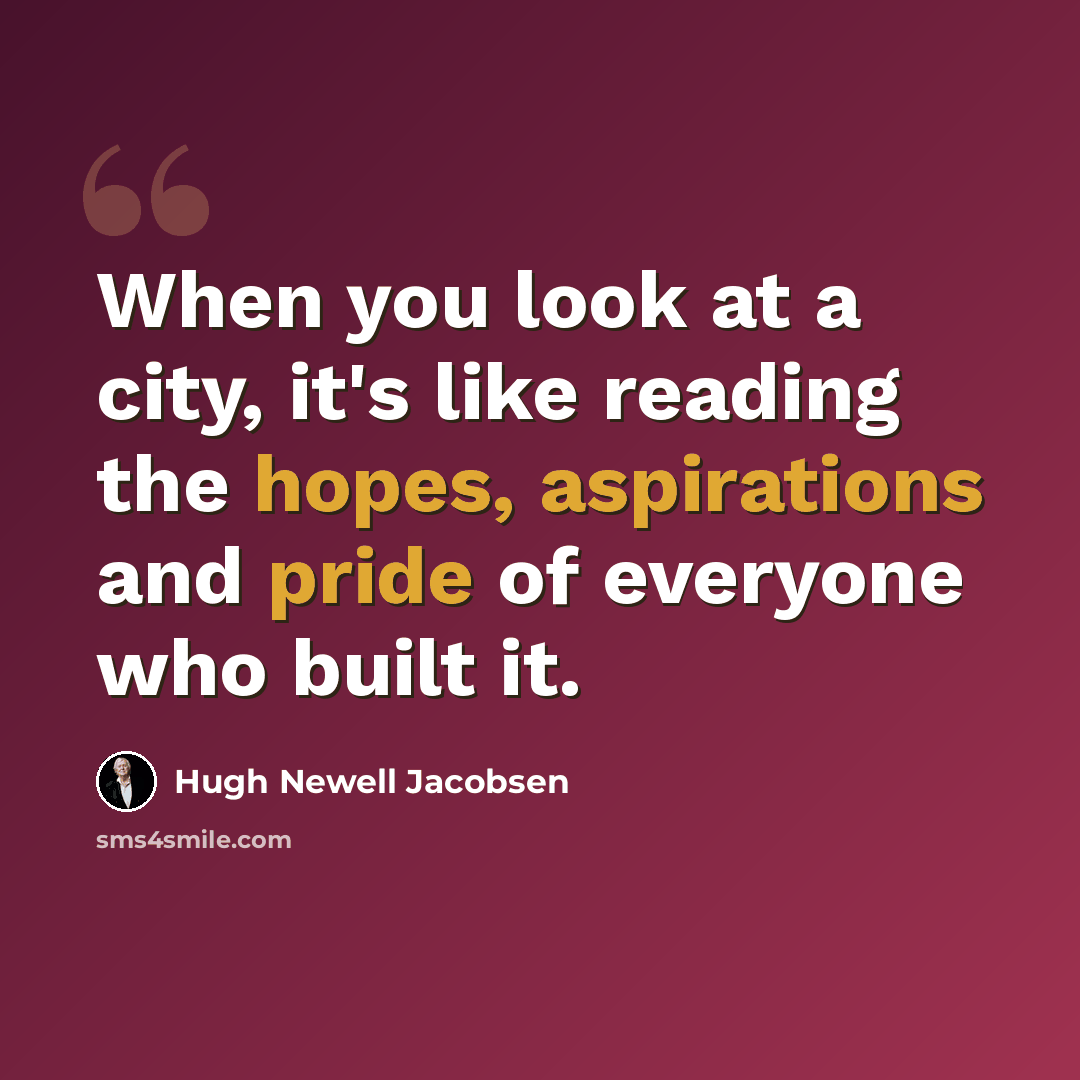 “When you look at a city, it's like reading the hopes, aspirations and pride of everyone who built it.” quote by Hugh Newell Jacobsen