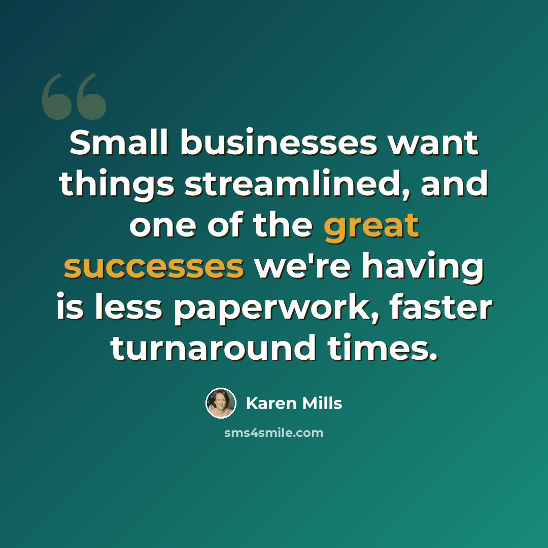“Small businesses want things streamlined, and one of the great successes we're having is less paperwork, faster turnaround times.” quote by Karen Mills