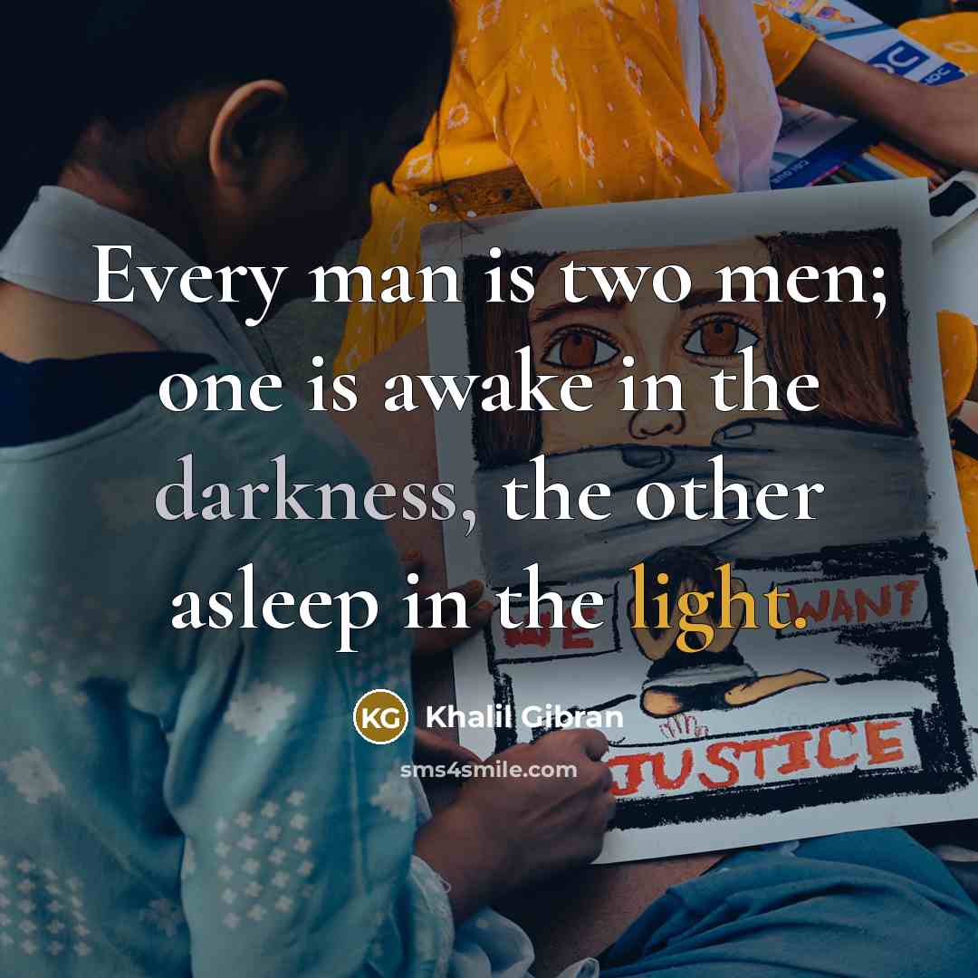 “Every man is two men; one is awake in the darkness, the other asleep in the light.” quote by Khalil Gibran
