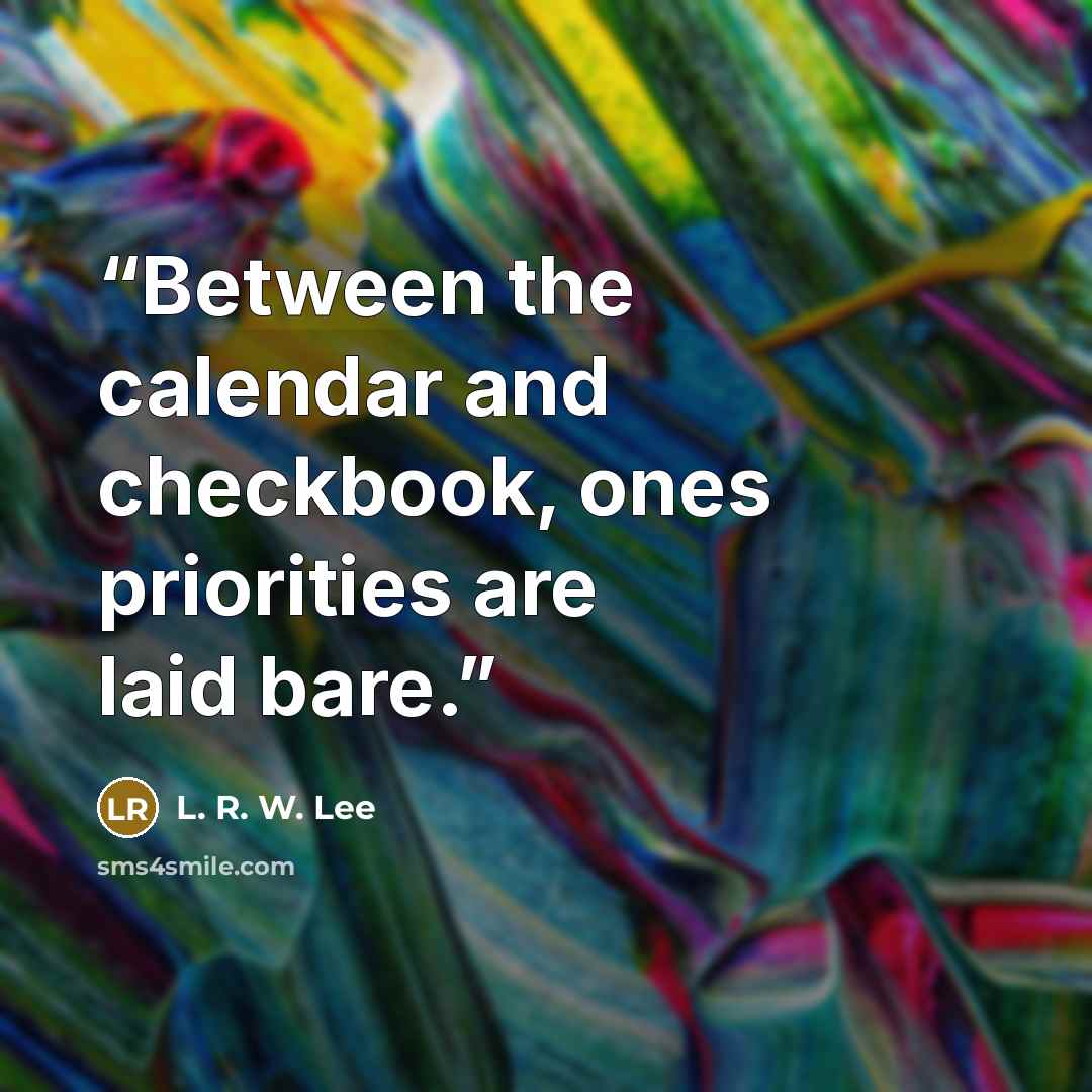 “Between the calendar and checkbook, ones priorities are laid bare.” quote by L. R. W. Lee
