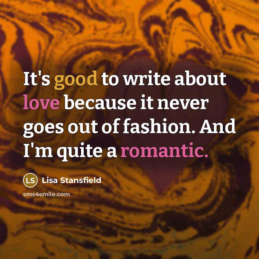 “It's good to write about love because it never goes out of fashion. And I'm quite a romantic.” quote by Lisa Stansfield