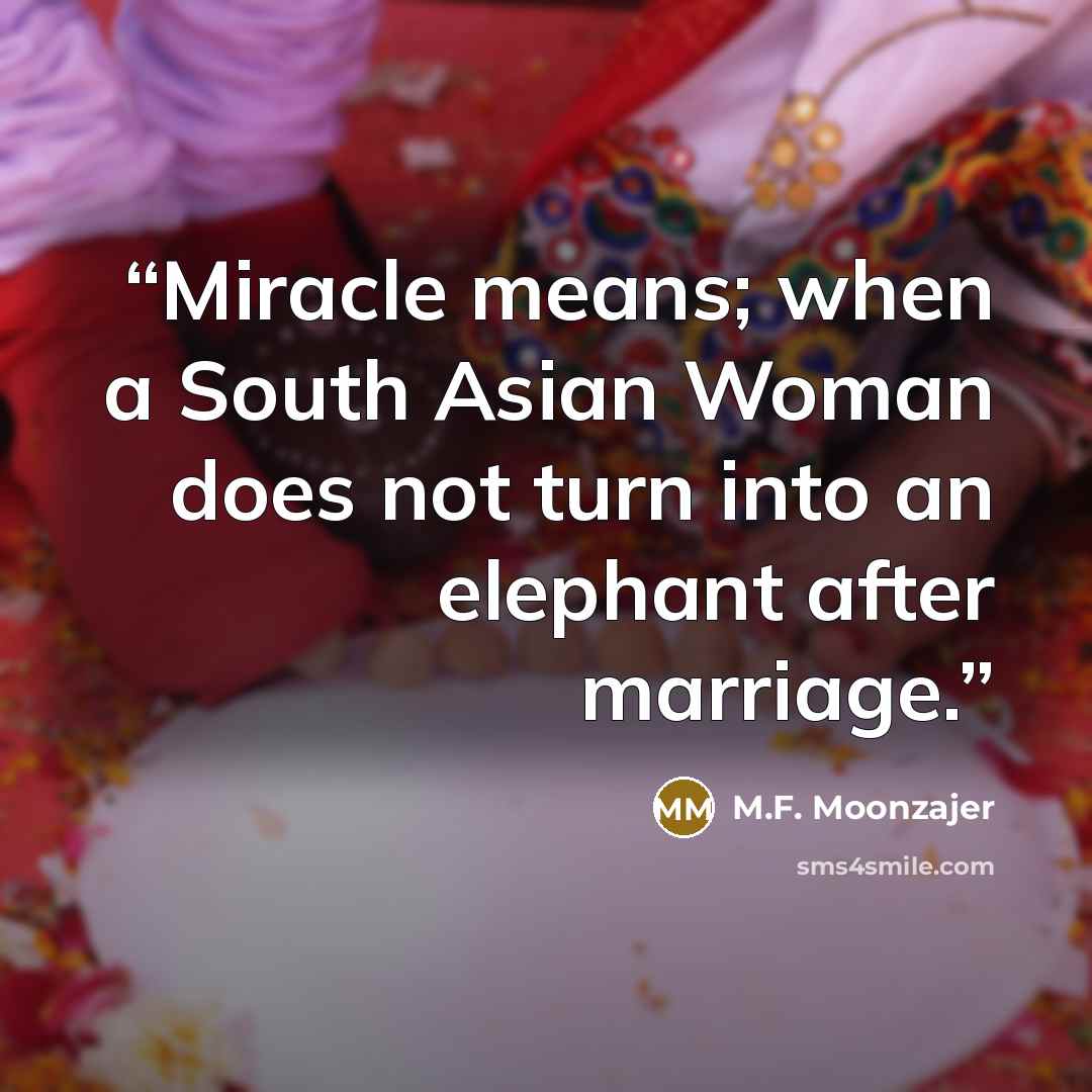 “Miracle means; when a South Asian Woman does not turn into an elephant after marriage.” quote by M.F. Moonzajer