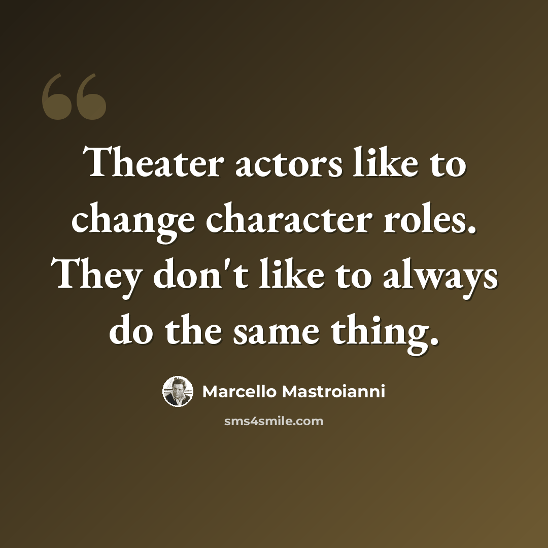 “Theater actors like to change character roles. They don't like to always do the same thing.” quote by Marcello Mastroianni