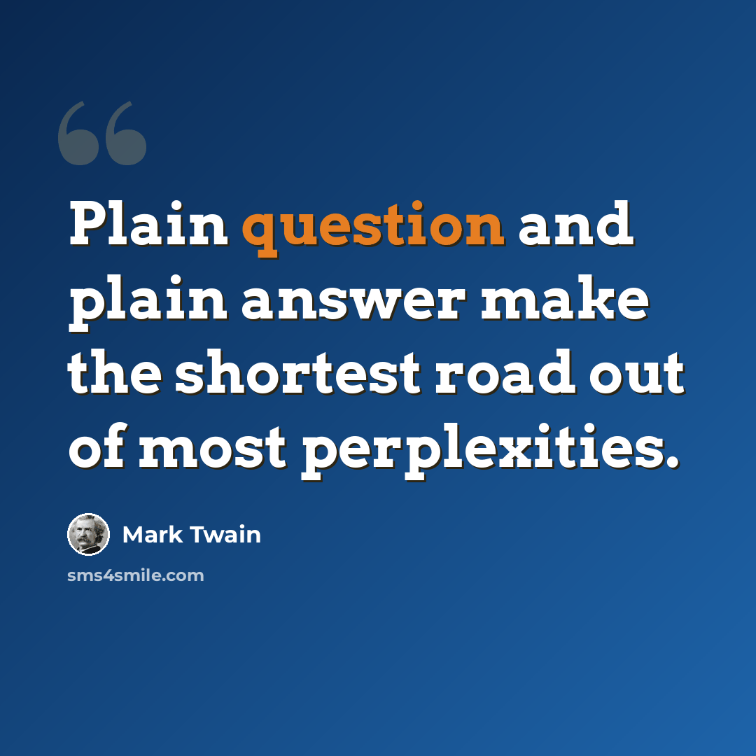 “Plain question and plain answer make the shortest road out of most perplexities.” quote by Mark Twain