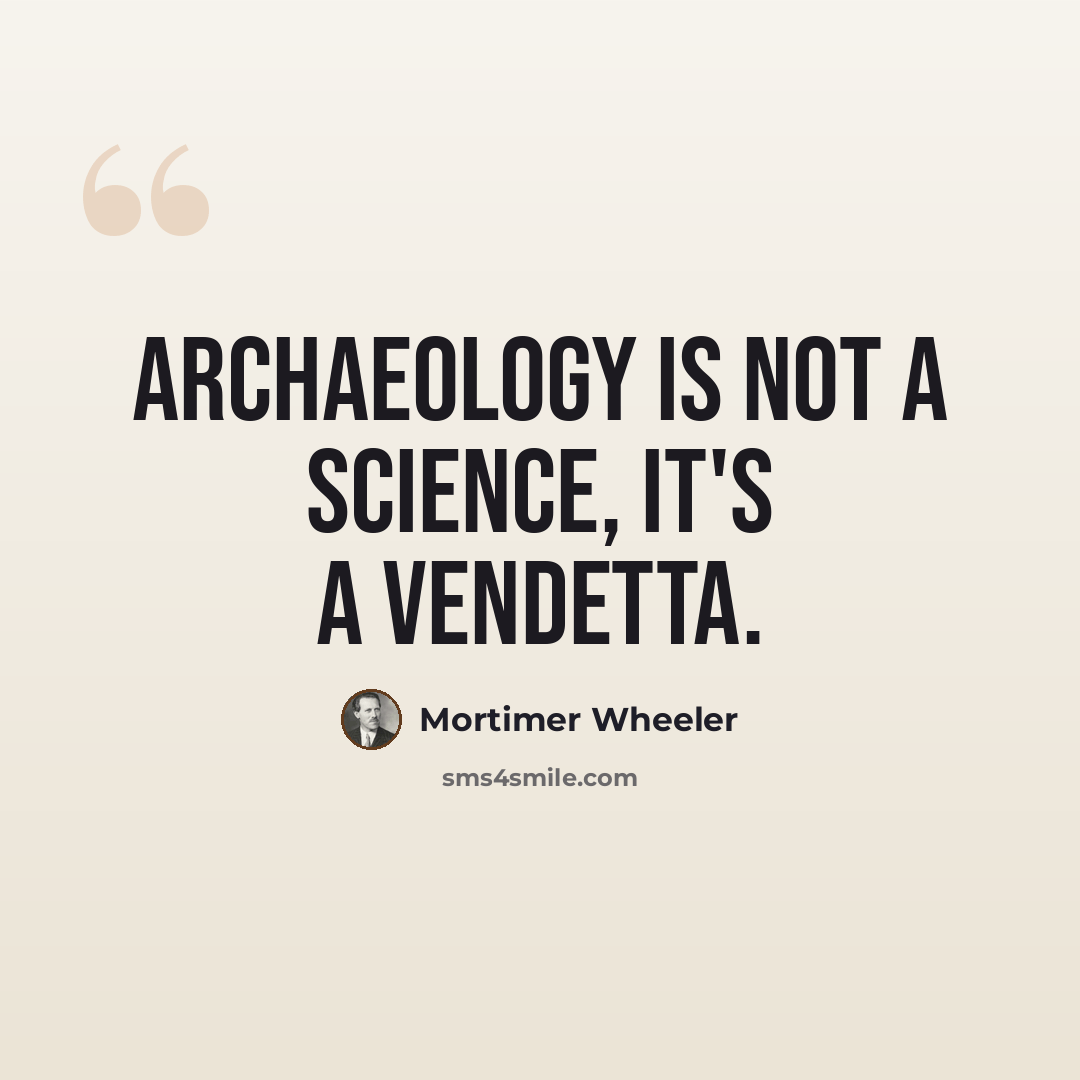 “Archaeology is not a science, it's a vendetta.” quote by Mortimer Wheeler