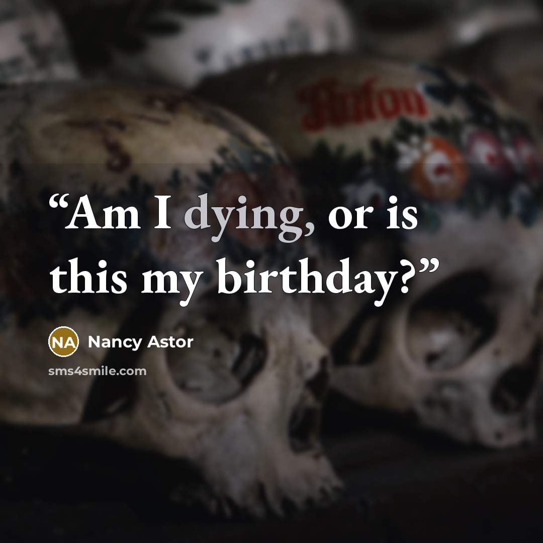“Am I dying, or is this my birthday?” quote by Nancy Astor