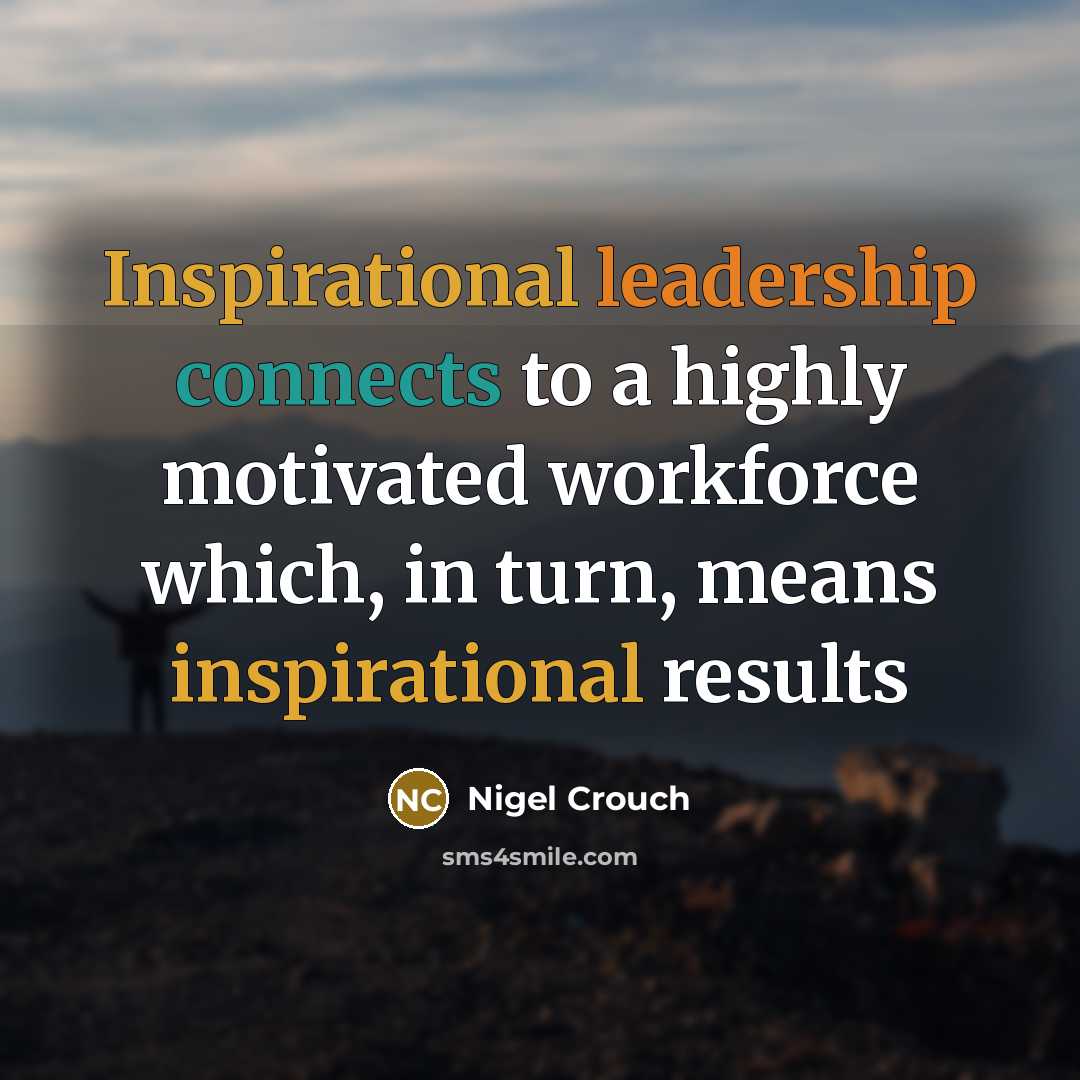 “Inspirational leadership connects to a highly motivated workforce which, in turn, means inspirational results” quote by Nigel Crouch