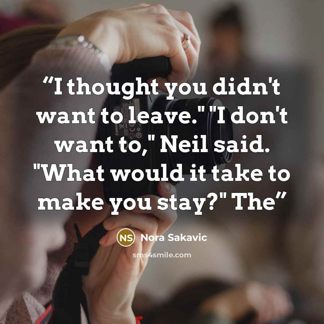 “I thought you didn't want to leave." "I don't want to," Neil said. "What would it take to make you stay?" The” quote by Nora Sakavic