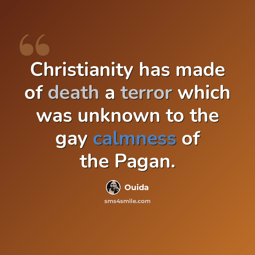 “Christianity has made of death a terror which was unknown to the gay calmness of the Pagan.” quote by Ouida