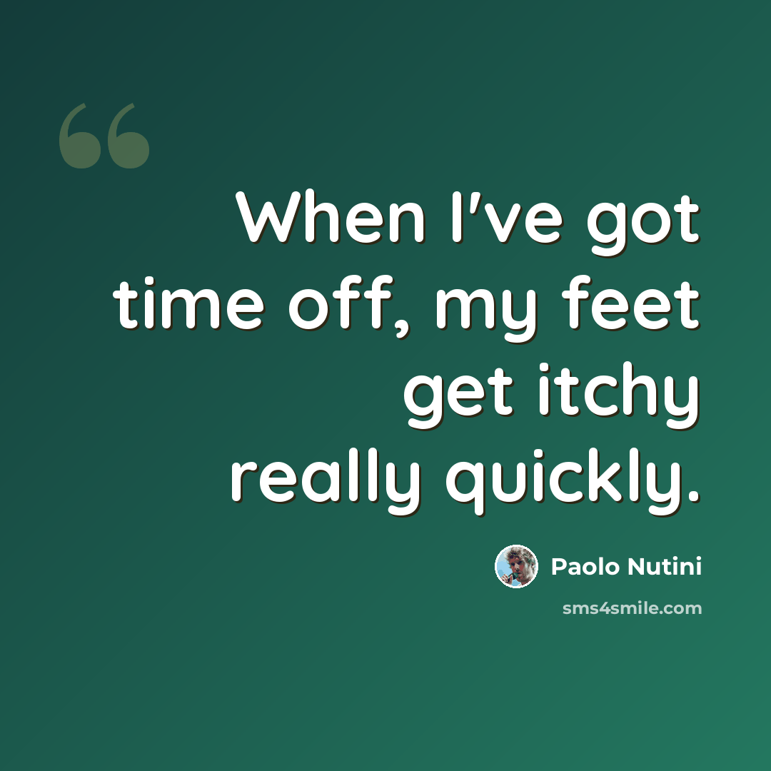 “When I've got time off, my feet get itchy really quickly.” quote by Paolo Nutini