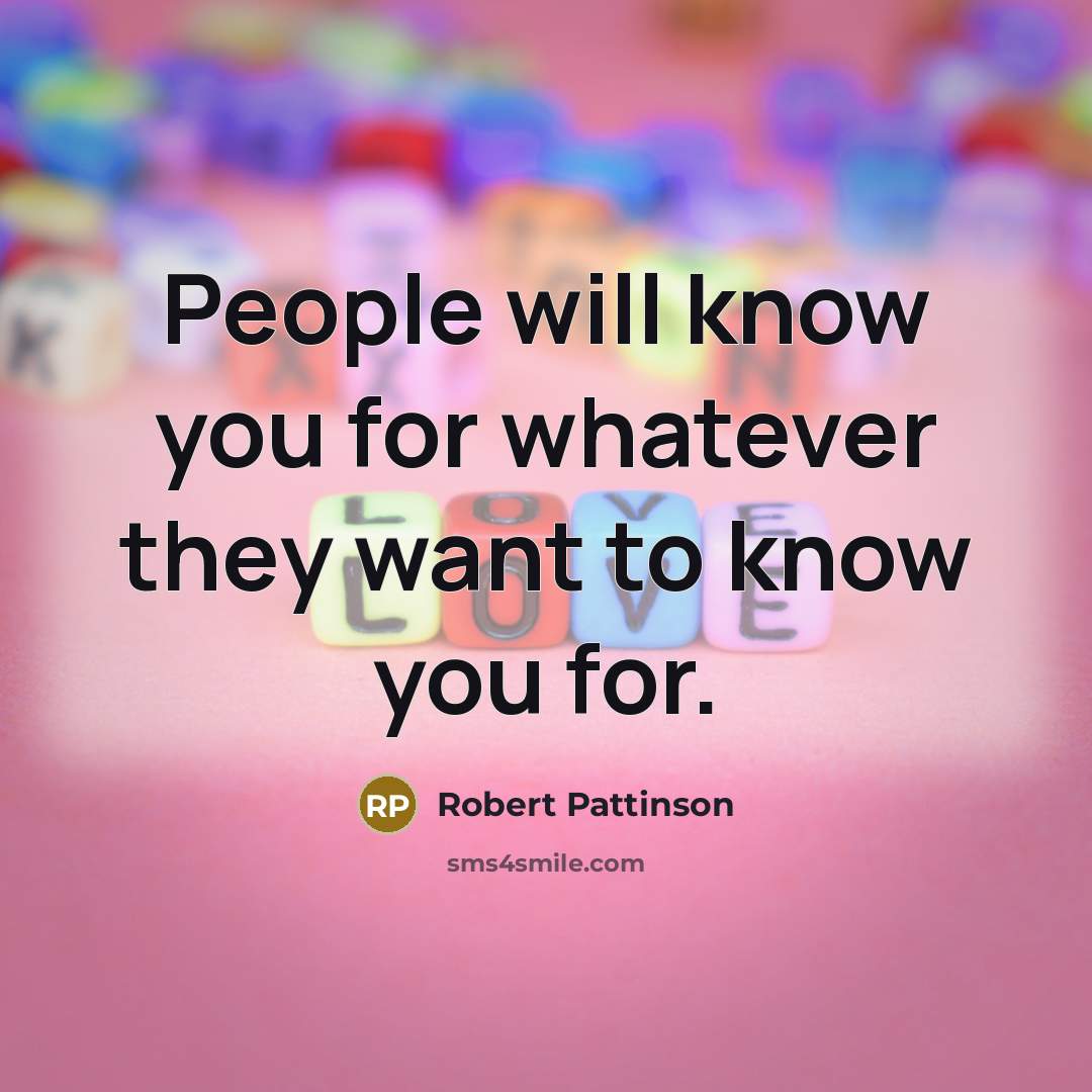 “People will know you for whatever they want to know you for.” quote by Robert Pattinson