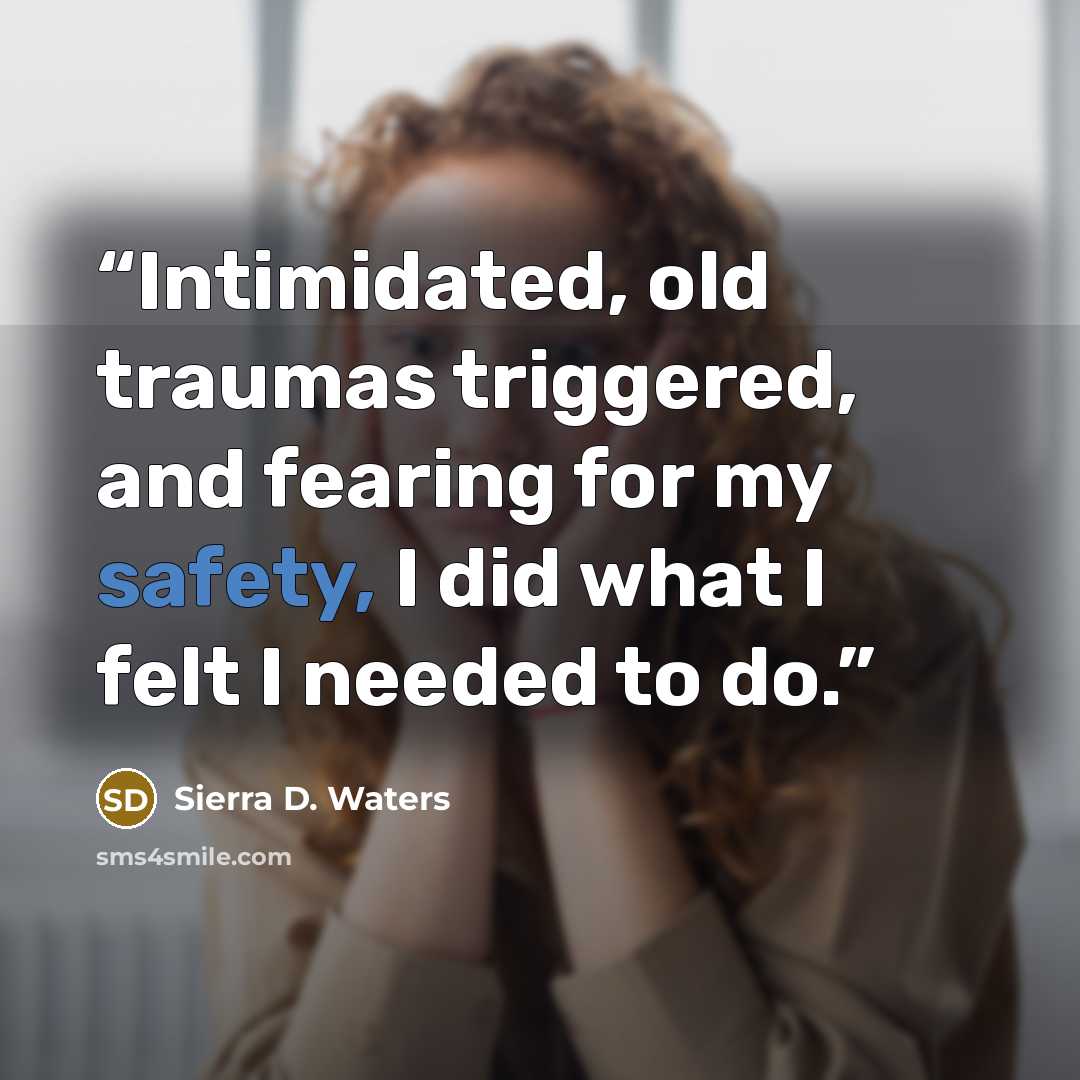 “Intimidated, old traumas triggered, and fearing for my safety, I did what I felt I needed to do.” quote by Sierra D. Waters