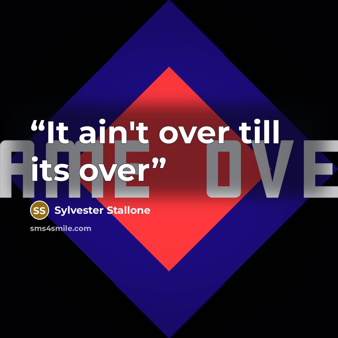 “It ain't over till its over” quote by Sylvester Stallone