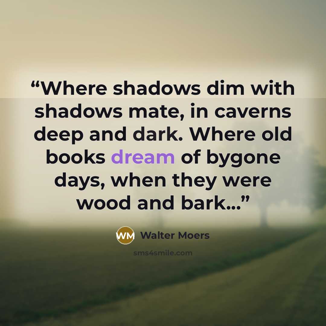 “Where shadows dim with shadows mate, in caverns deep and dark. Where old books dream of bygone days, when they were wood and bark...” quote by Walter Moers