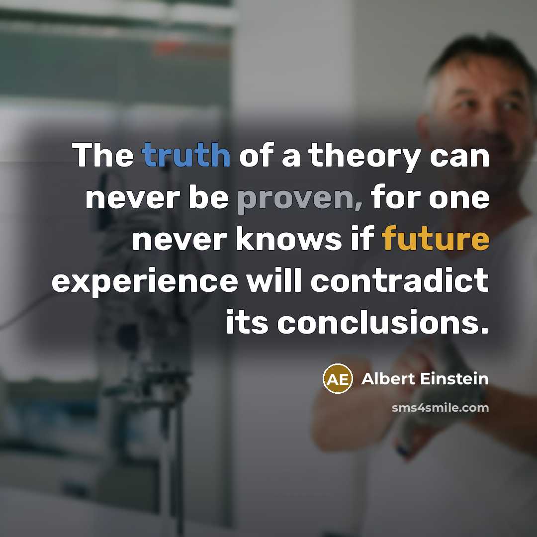 “The truth of a theory can never be proven, for one never knows if future experience will contradict its conclusions.” quote by Albert Einstein