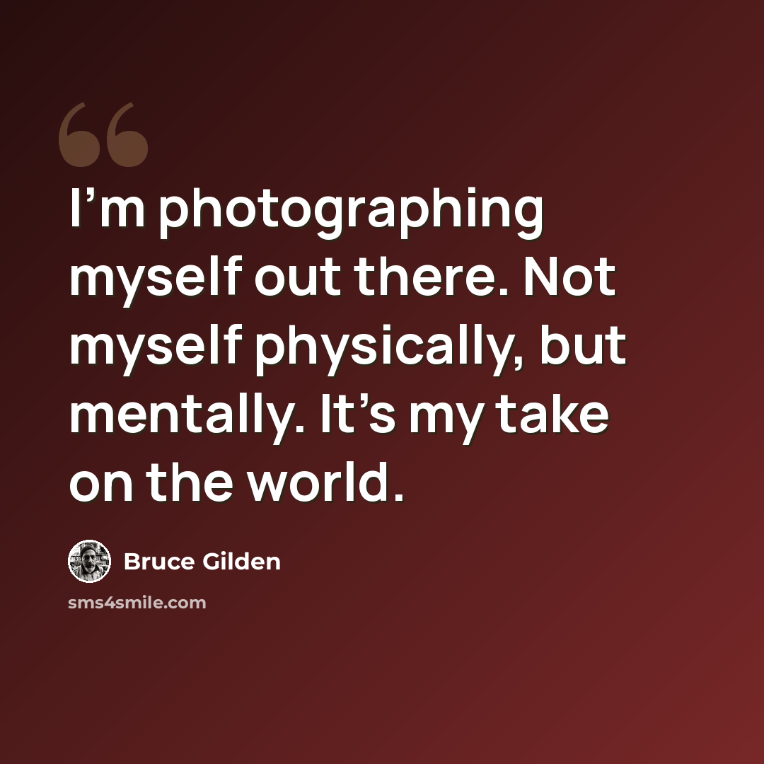 “I'm photographing myself out there. Not myself physically, but mentally. It's my take on the world.” quote by Bruce Gilden