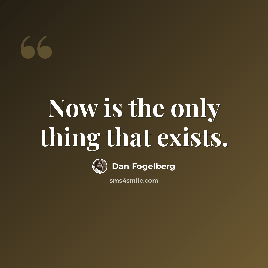 “Now is the only thing that exists.” quote by Dan Fogelberg