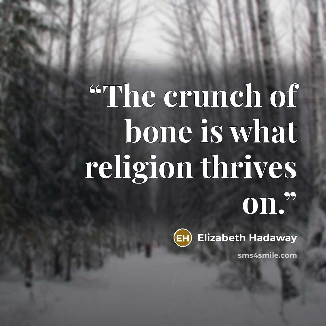 “The crunch of bone is what religion thrives on.” quote by Elizabeth Hadaway