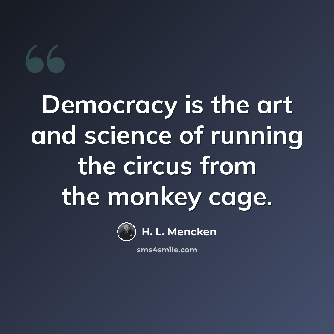“Democracy is the art and science of running the circus from the monkey cage.” quote by H. L. Mencken