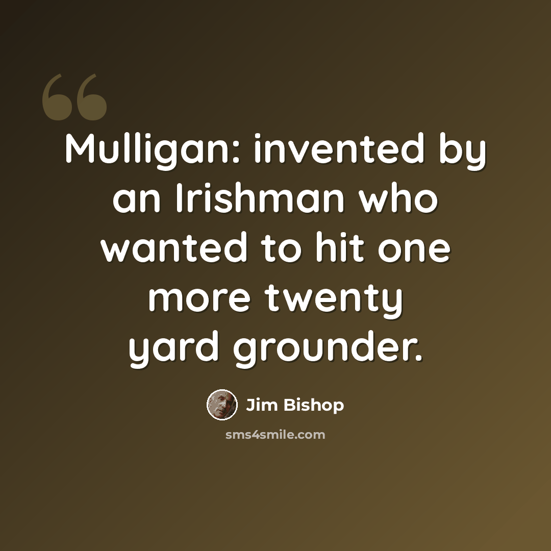 “Mulligan: invented by an Irishman who wanted to hit one more twenty yard grounder.” quote by Jim Bishop