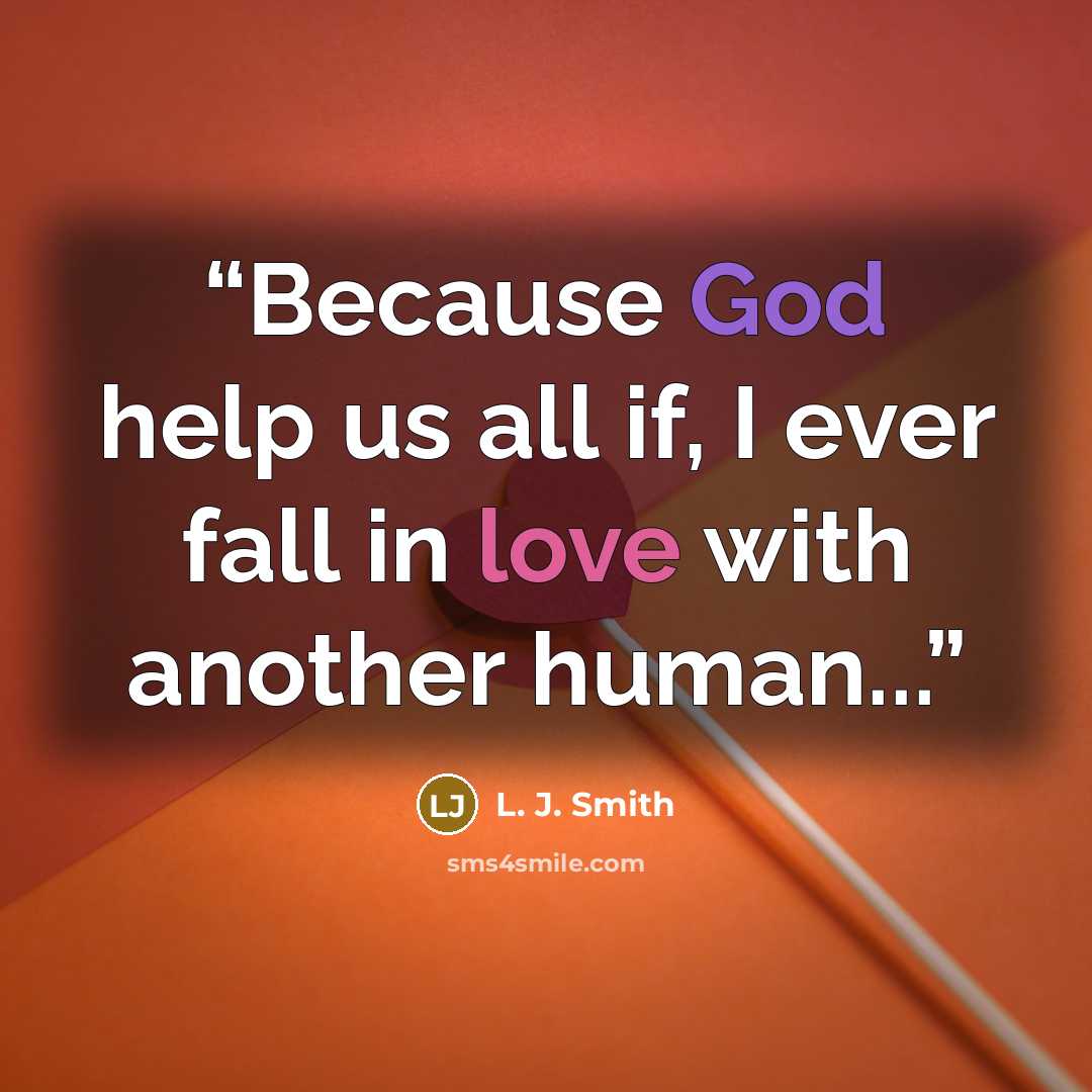 “Because God help us all if, I ever fall in love with another human...” quote by L. J. Smith