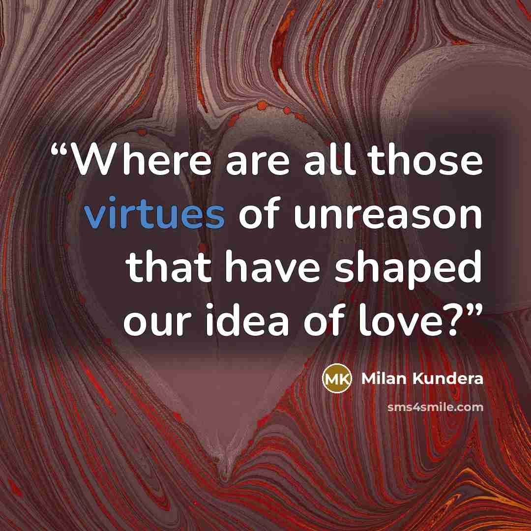 “Where are all those virtues of unreason that have shaped our idea of love?” quote by Milan Kundera