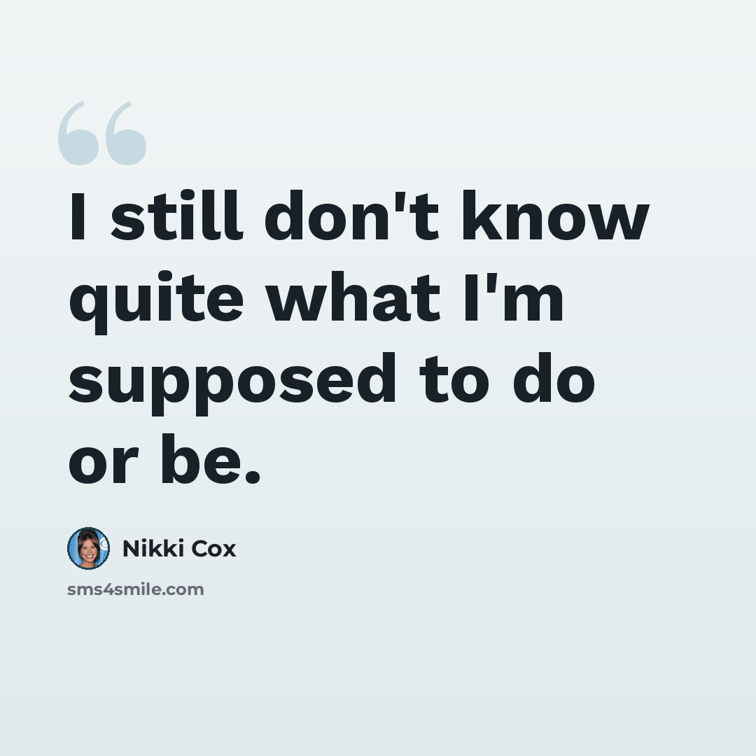 “I still don't know quite what I'm supposed to do or be.” quote by Nikki Cox
