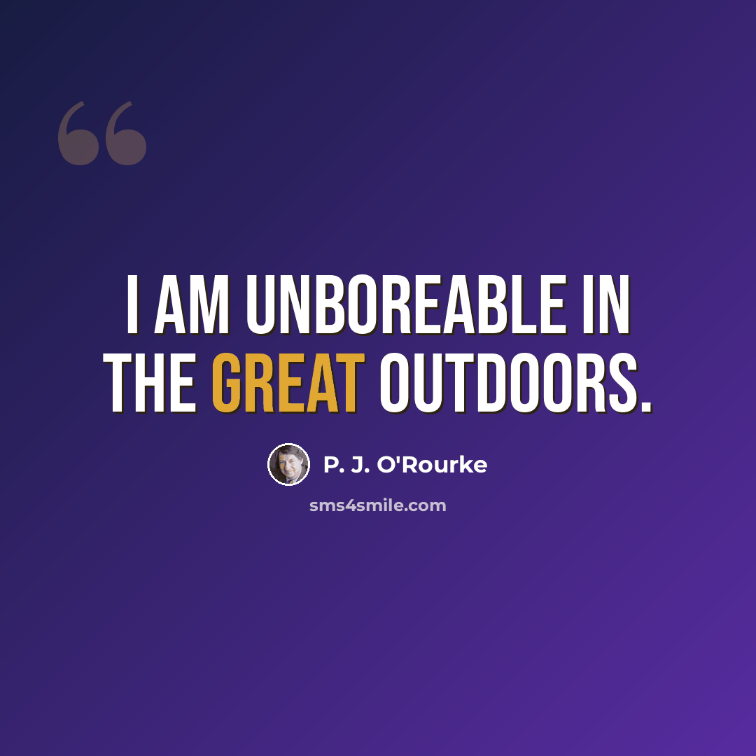 “I am unboreable in the great outdoors.” quote by P. J. O'Rourke