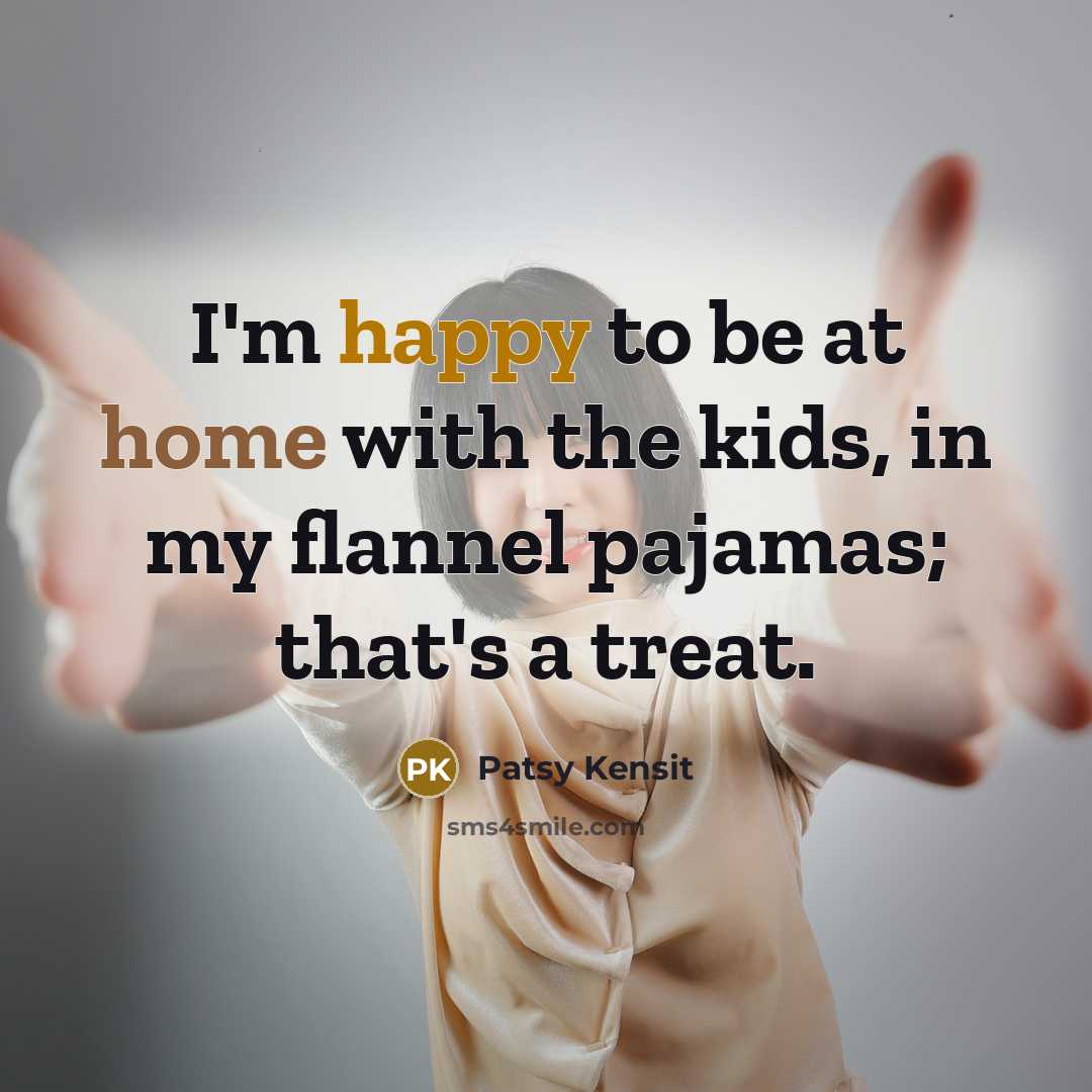 “I'm happy to be at home with the kids, in my flannel pajamas; that's a treat.” quote by Patsy Kensit