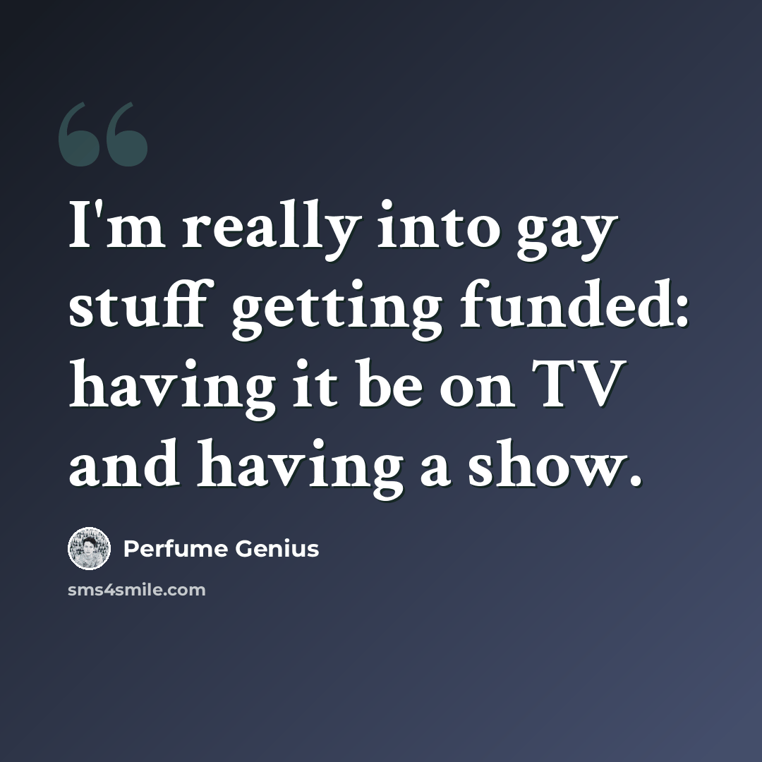 “I'm really into gay stuff getting funded: having it be on TV and having a show.” quote by Perfume Genius