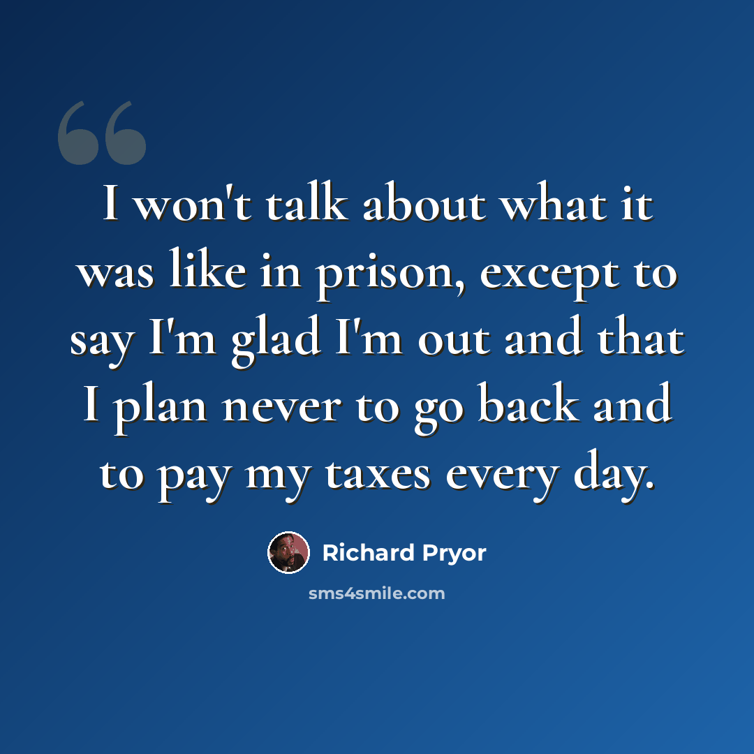“I won't talk about what it was like in prison, except to say I'm glad I'm out and that I plan never to go back and to pay my taxes every day.” quote by Richard Pryor
