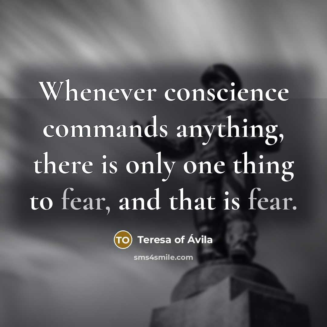 “Whenever conscience commands anything, there is only one thing to fear, and that is fear.” quote by Teresa of Avila