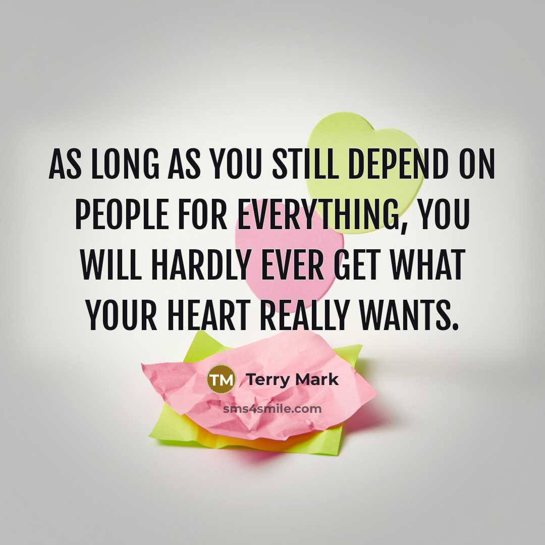 “As long as you still depend on people for everything, you will hardly ever get what your heart really wants.” quote by Terry Mark
