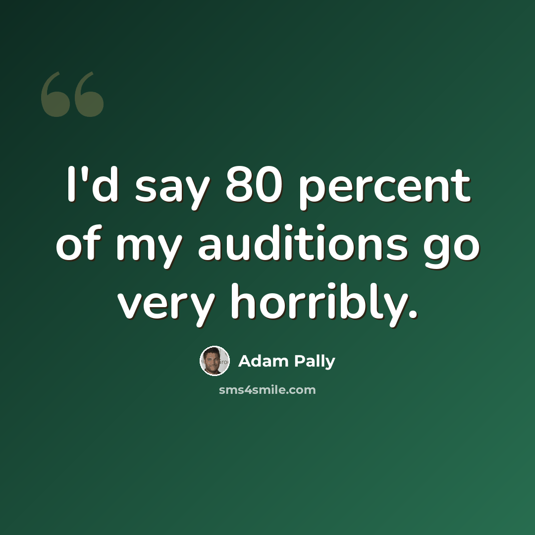 “I'd say 80 percent of my auditions go very horribly.” quote by Adam Pally