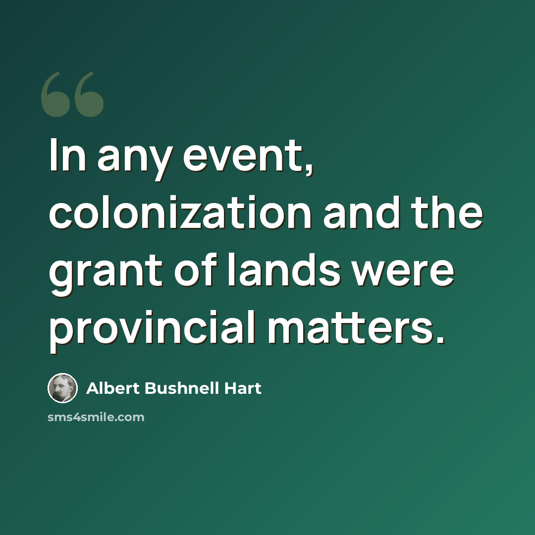 “In any event, colonization and the grant of lands were provincial matters.” quote by Albert Bushnell Hart